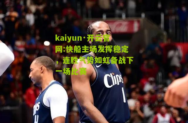 kaiyun·开云官网:快船主场发挥稳定，连胜气势如虹备战下一场比赛