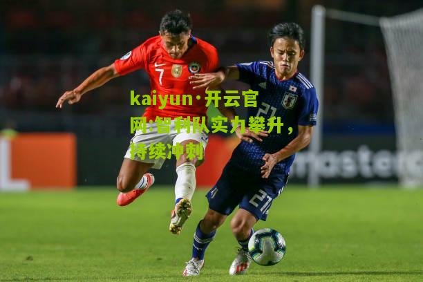 kaiyun·开云官网:智利队实力攀升，持续冲刺