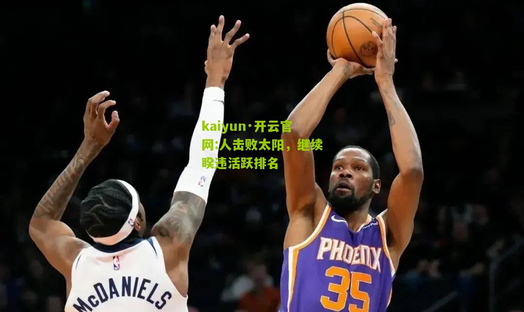 kaiyun·开云官网:人击败太阳，继续睽违活跃排名