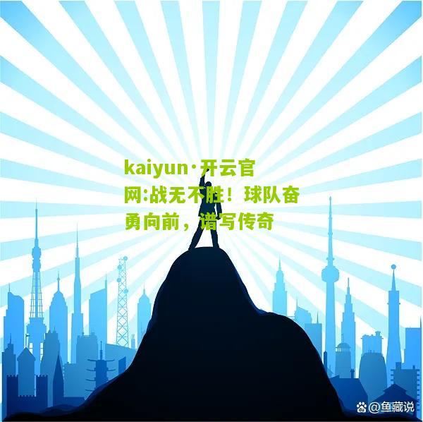 kaiyun·开云官网:战无不胜！球队奋勇向前，谱写传奇