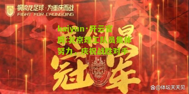 kaiyun·开云官网:北京理工队员集体努力，庆祝战胜对手
