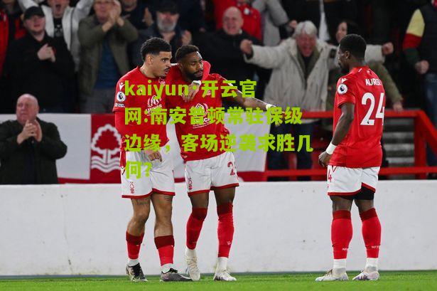 kaiyun·开云官网:南安普顿常驻保级边缘，客场逆袭求胜几何？