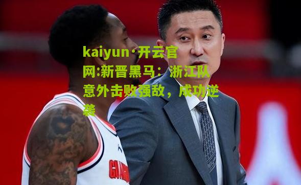 kaiyun·开云官网:新晋黑马：浙江队意外击败强敌，成功逆袭