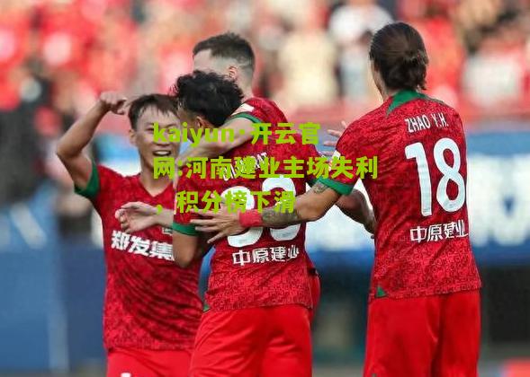kaiyun·开云官网:河南建业主场失利，积分榜下滑