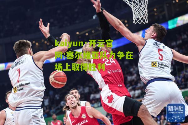 kaiyun·开云官网:塞尔维亚队力争在场上取得胜利