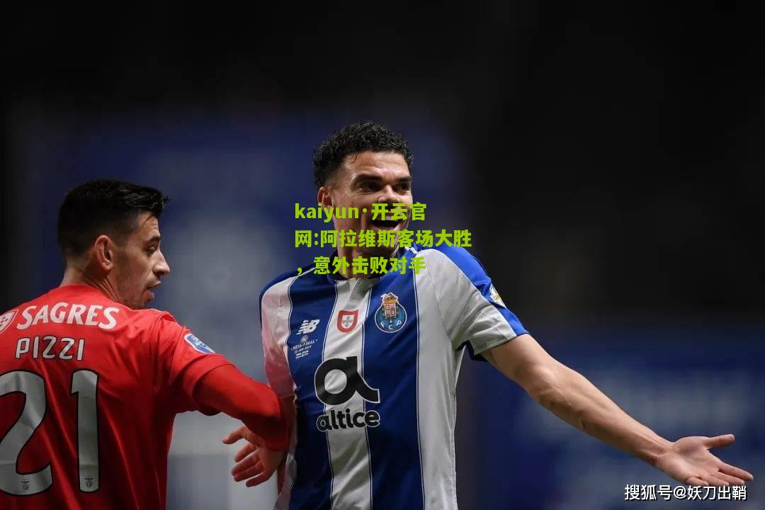 kaiyun·开云官网:阿拉维斯客场大胜，意外击败对手