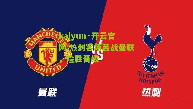 kaiyun·开云官网:热刺客场苦战曼联，险胜晋级