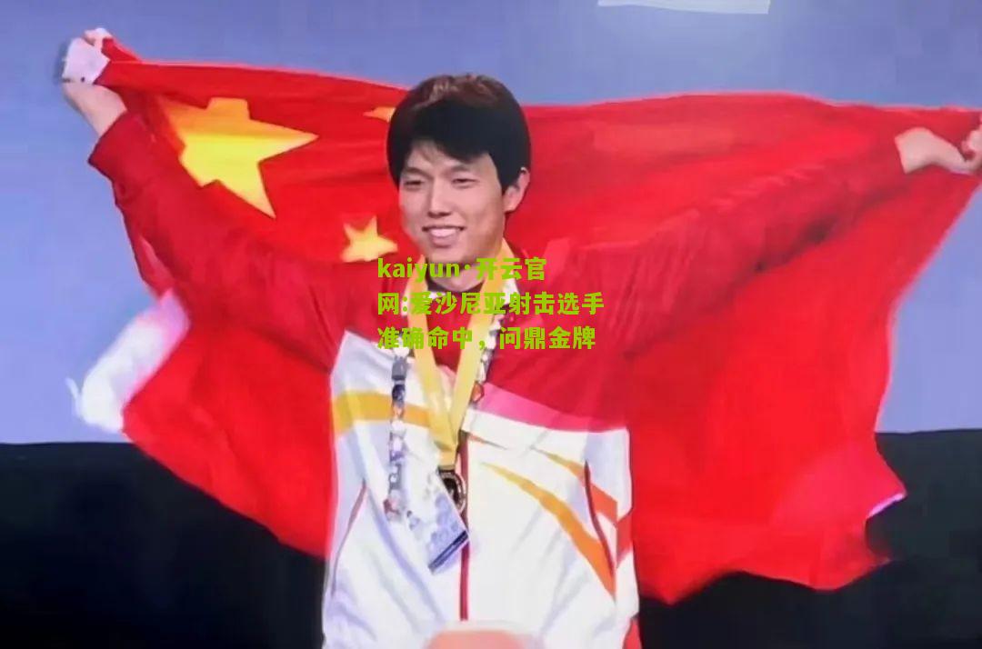 kaiyun·开云官网:爱沙尼亚射击选手准确命中，问鼎金牌