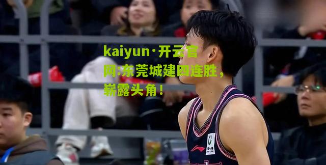 kaiyun·开云官网:东莞城建四连胜，崭露头角！