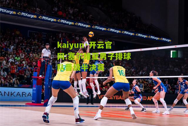 kaiyun·开云官网:塞尔维亚男子排球队晋级半决赛