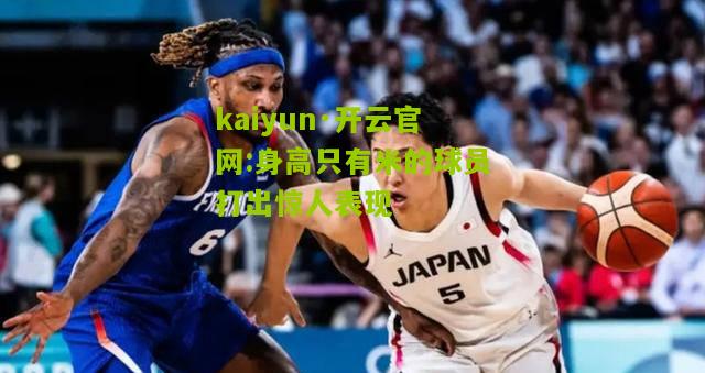 kaiyun·开云官网:身高只有米的球员打出惊人表现