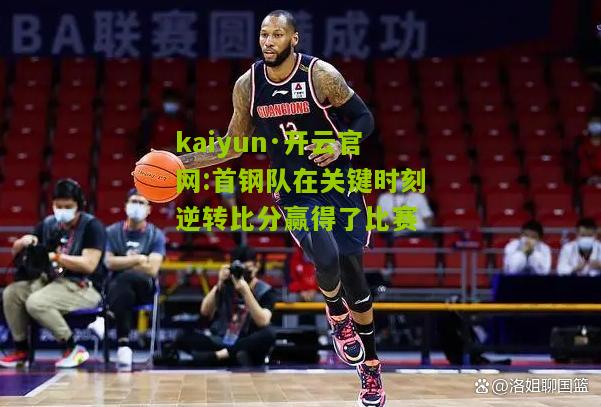 kaiyun·开云官网:首钢队在关键时刻逆转比分赢得了比赛