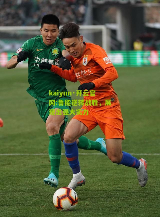 kaiyun·开云官网:鲁能逆转战胜，展现出强大实力