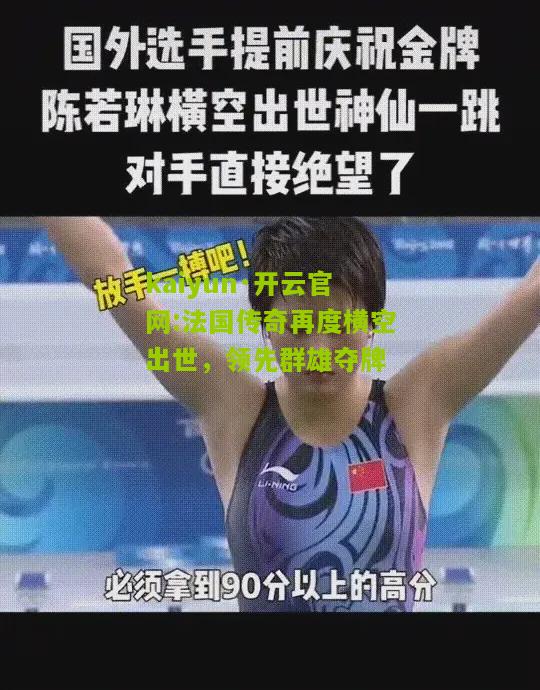 kaiyun·开云官网:法国传奇再度横空出世，领先群雄夺牌