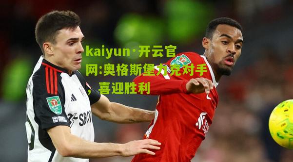 kaiyun·开云官网:奥格斯堡力克对手，喜迎胜利