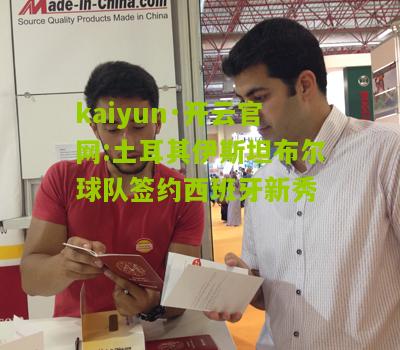 kaiyun·开云官网:土耳其伊斯坦布尔球队签约西班牙新秀