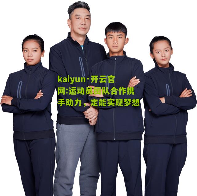 kaiyun·开云官网:运动员团队合作携手助力，定能实现梦想
