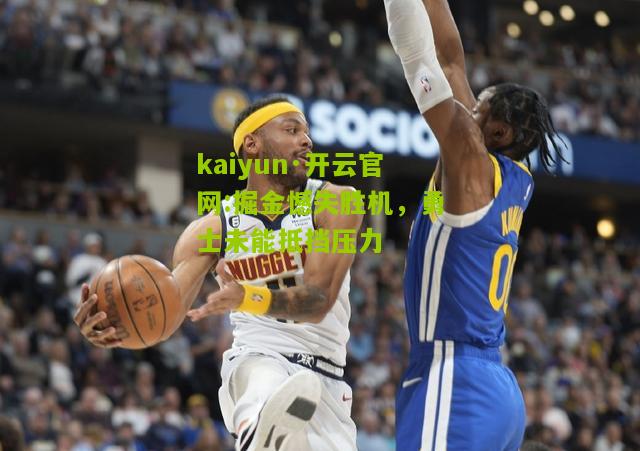 kaiyun·开云官网:掘金憾失胜机，勇士未能抵挡压力