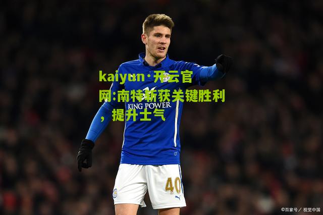 kaiyun·开云官网:南特斩获关键胜利，提升士气