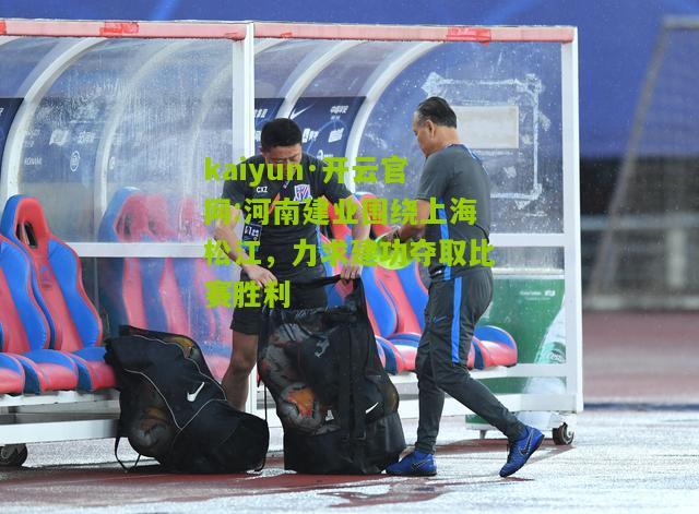 kaiyun·开云官网:河南建业围绕上海松江，力求建功夺取比赛胜利