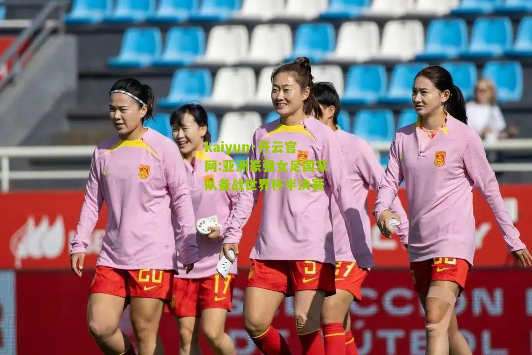 kaiyun·开云官网:亚洲豪强女足国家队备战世界杯半决赛