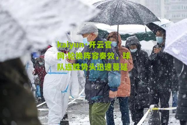 kaiyun·开云官网:轮换阵容奏效，球队连胜势头迅速蔓延