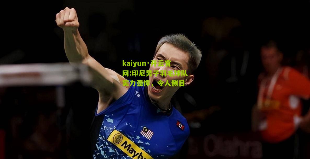 kaiyun·开云官网:印尼男子羽毛球队实力强悍，令人侧目