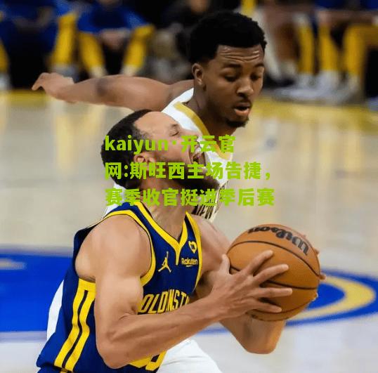 kaiyun·开云官网:斯旺西主场告捷，赛季收官挺进季后赛