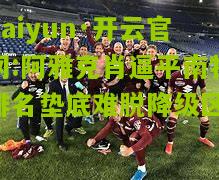 kaiyun·开云官网:阿雅克肖逼平南特排名垫底难脱降级区