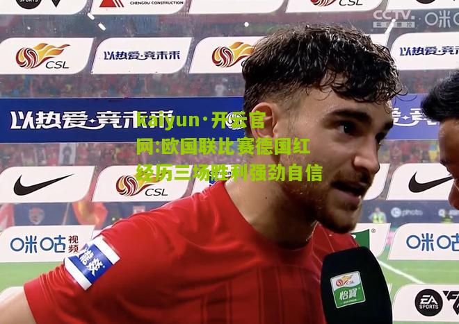 kaiyun·开云官网:欧国联比赛德国红经历三场胜利强劲自信