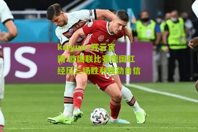 kaiyun·开云官网:欧国联比赛德国红经历三场胜利强劲自信