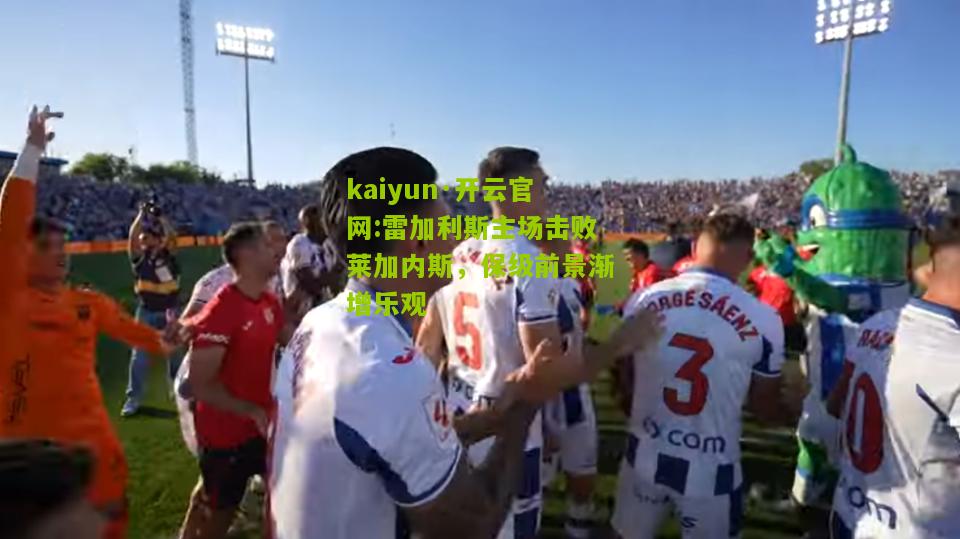 kaiyun·开云官网:雷加利斯主场击败莱加内斯，保级前景渐增乐观