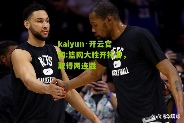 kaiyun·开云官网:篮网大胜开拓者，取得两连胜