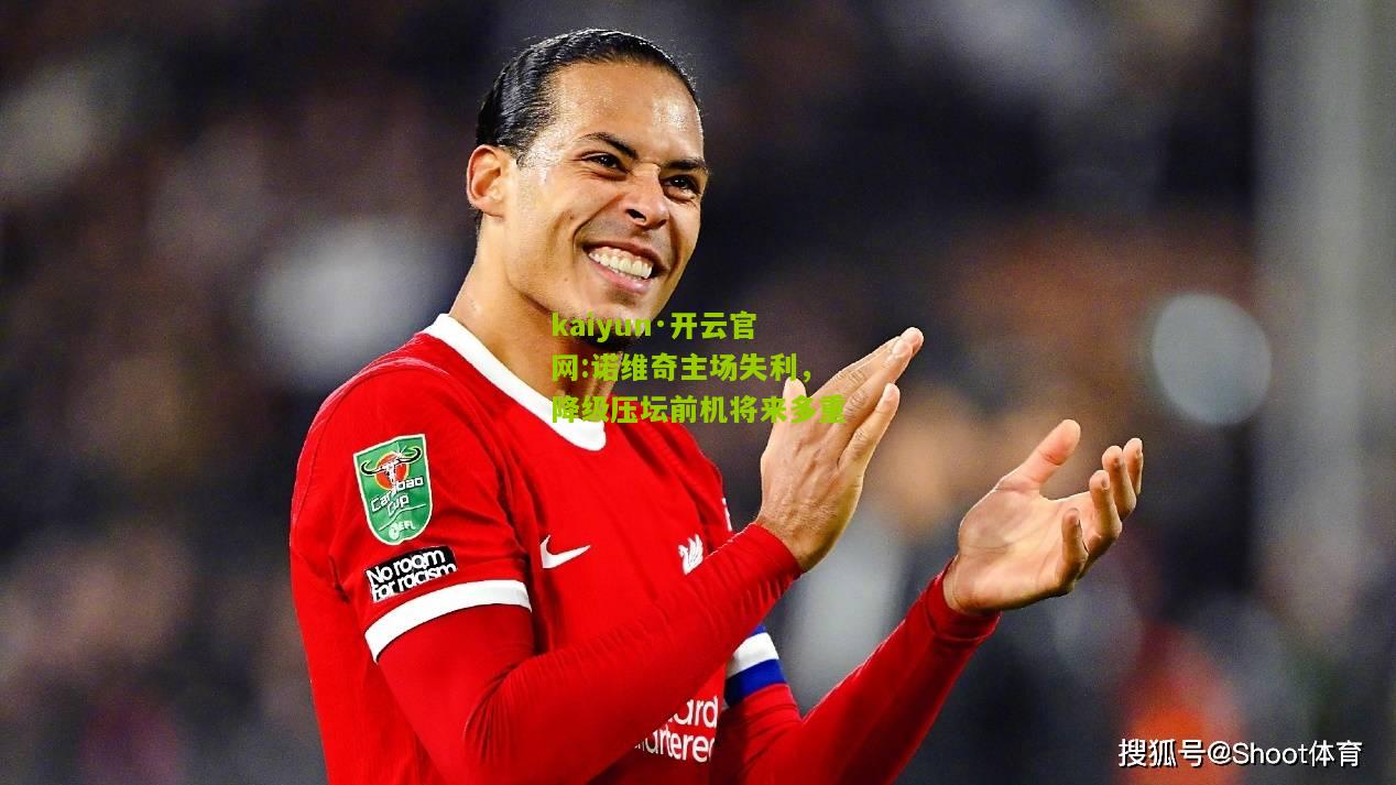 kaiyun·开云官网:诺维奇主场失利，降级压坛前机将来多重