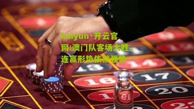 kaiyun·开云官网:澳门队客场大胜，连赢形势依然强势
