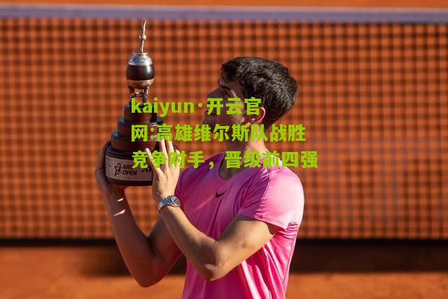 kaiyun·开云官网:高雄维尔斯队战胜竞争对手，晋级前四强