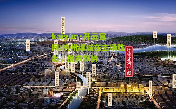 kaiyun·开云官网:杭州绿城在主场胜出，挽救颓势