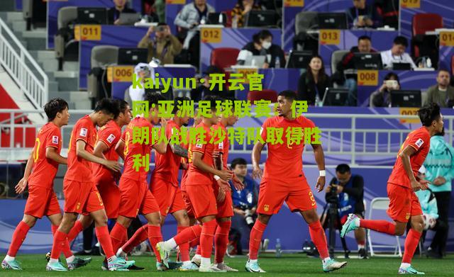 kaiyun·开云官网:亚洲足球联赛：伊朗队战胜沙特队取得胜利