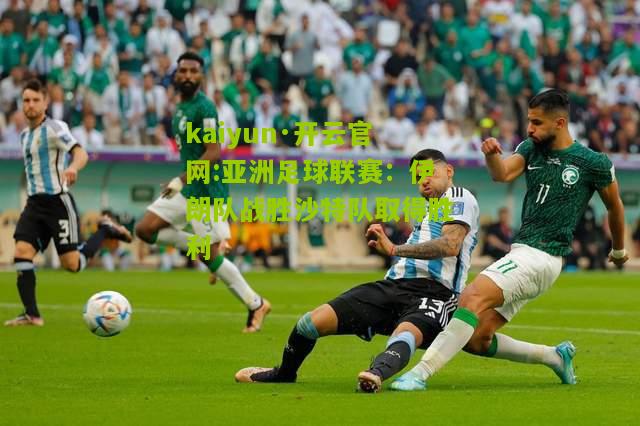 kaiyun·开云官网:亚洲足球联赛：伊朗队战胜沙特队取得胜利