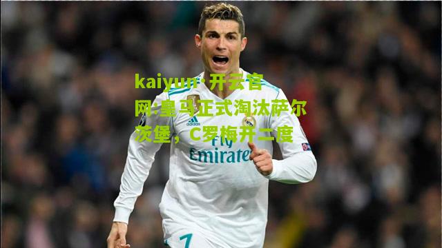 kaiyun·开云官网:皇马正式淘汰萨尔茨堡，C罗梅开二度