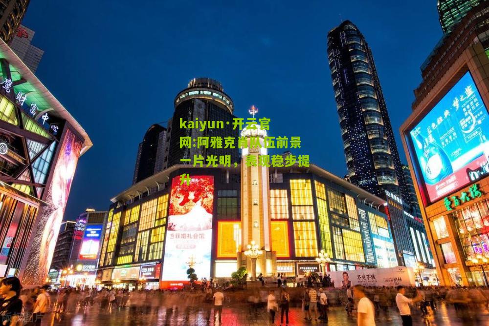 kaiyun·开云官网:阿雅克肖队伍前景一片光明，表现稳步提升