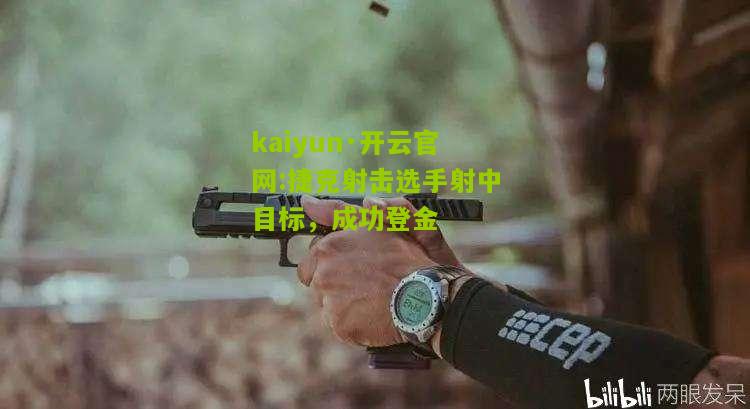 kaiyun·开云官网:捷克射击选手射中目标，成功登金