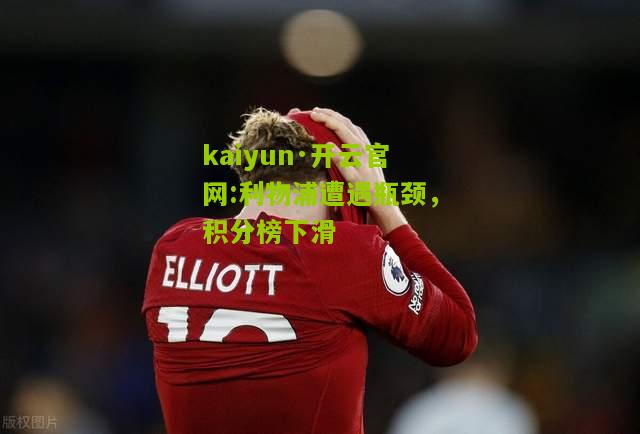 kaiyun·开云官网:利物浦遭遇瓶颈，积分榜下滑