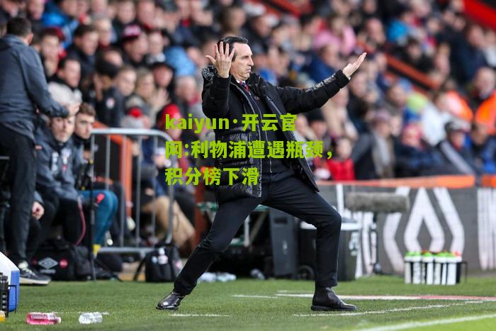 kaiyun·开云官网:利物浦遭遇瓶颈，积分榜下滑