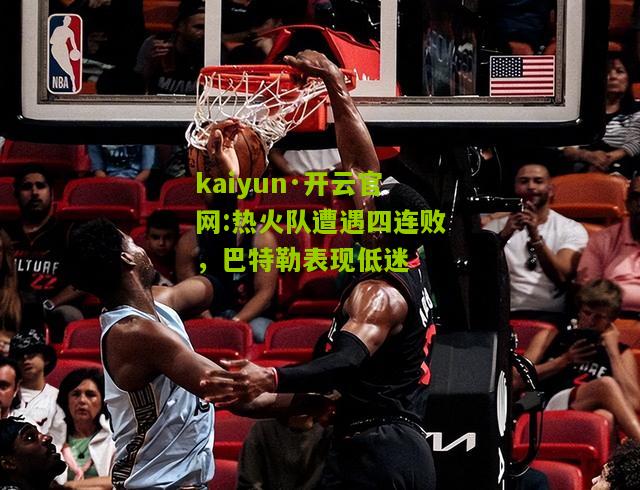 kaiyun·开云官网:热火队遭遇四连败，巴特勒表现低迷