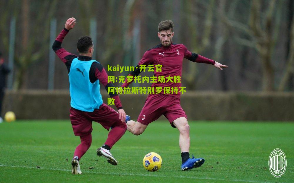 kaiyun·开云官网:克罗托内主场大胜阿特拉斯特别罗保持不败