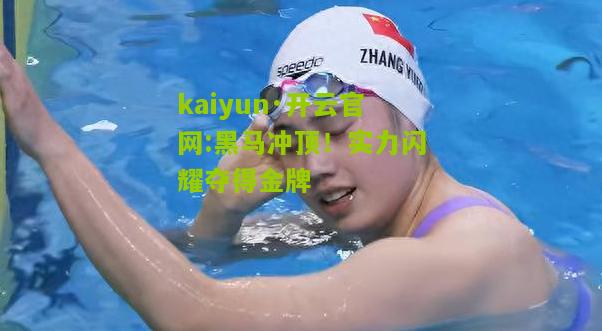 kaiyun·开云官网:黑马冲顶！实力闪耀夺得金牌