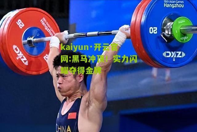 kaiyun·开云官网:黑马冲顶！实力闪耀夺得金牌
