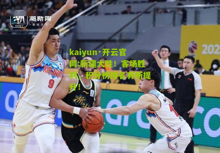 kaiyun·开云官网:新疆大胜！客场胜利，积分榜排名有所提升！