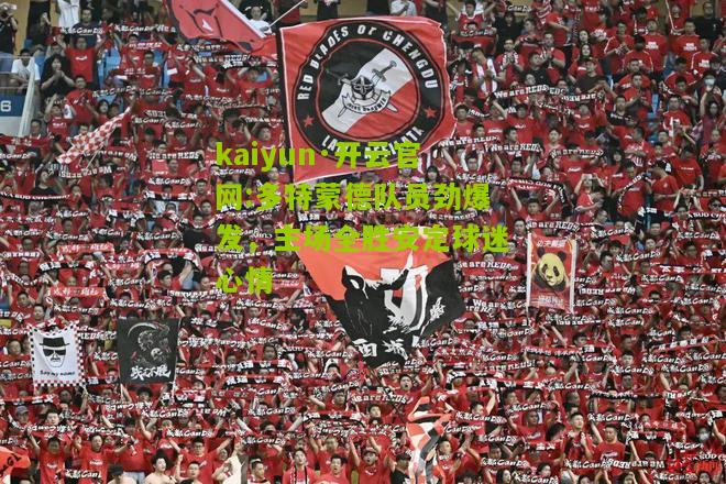 kaiyun·开云官网:多特蒙德队员劲爆发，主场全胜安定球迷心情